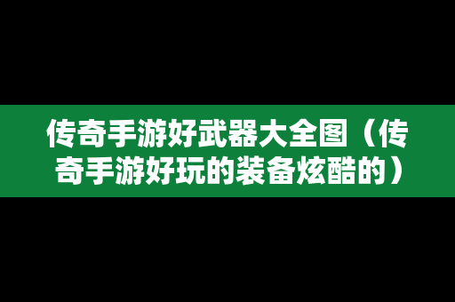传奇手游好武器大全图（传奇手游好玩的装备炫酷的）