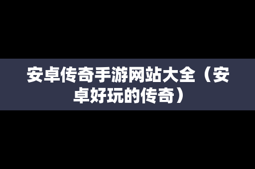 安卓传奇手游网站大全（安卓好玩的传奇）