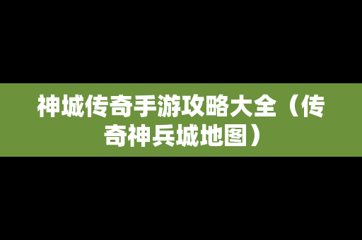神城传奇手游攻略大全（传奇神兵城地图）