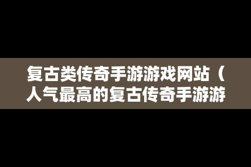 复古类传奇手游游戏网站（人气最高的复古传奇手游游戏排行榜）