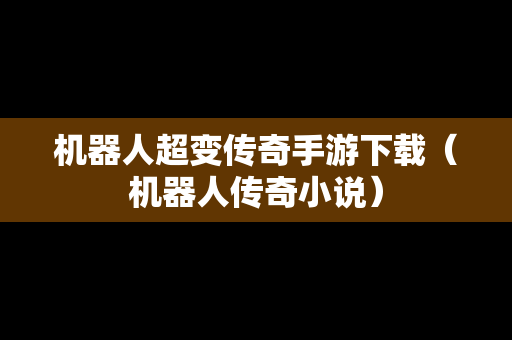 机器人超变传奇手游下载（机器人传奇小说）