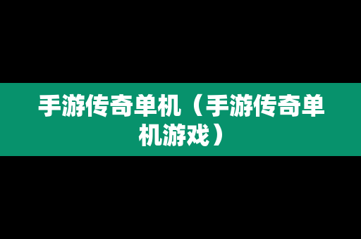 手游传奇单机（手游传奇单机游戏）