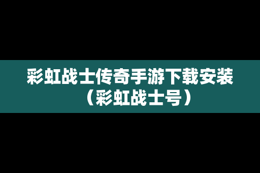 彩虹战士传奇手游下载安装（彩虹战士号）