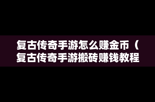 复古传奇手游怎么赚金币（复古传奇手游搬砖赚钱教程）