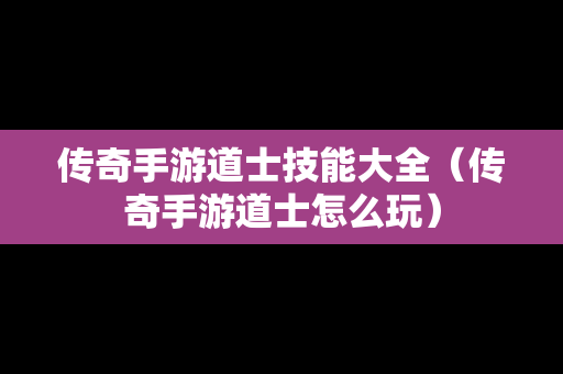 传奇手游道士技能大全（传奇手游道士怎么玩）