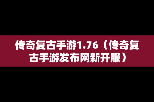 传奇复古手游1.76（传奇复古手游发布网新开服）
