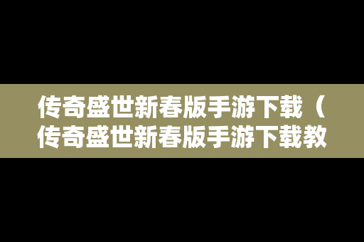 传奇盛世新春版手游下载（传奇盛世新春版手游下载教程）