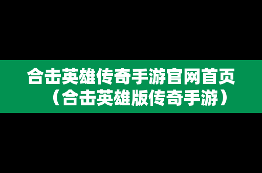 合击英雄传奇手游官网首页（合击英雄版传奇手游）