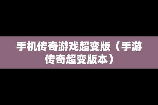 手机传奇游戏超变版（手游传奇超变版本）
