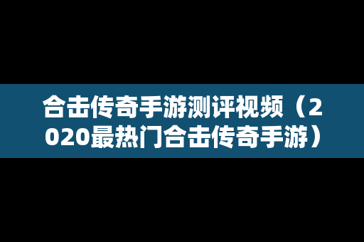 合击传奇手游测评视频（2020最热门合击传奇手游）