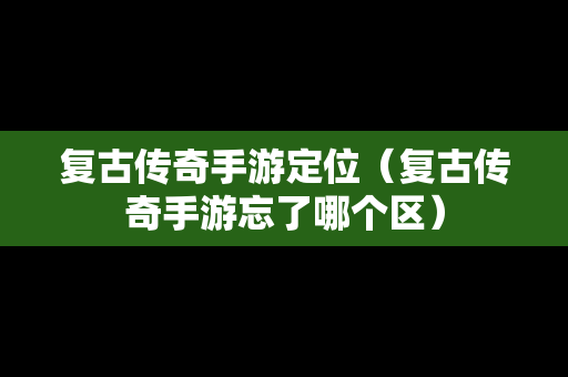 复古传奇手游定位（复古传奇手游忘了哪个区）
