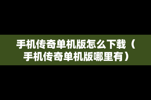 手机传奇单机版怎么下载（手机传奇单机版哪里有）