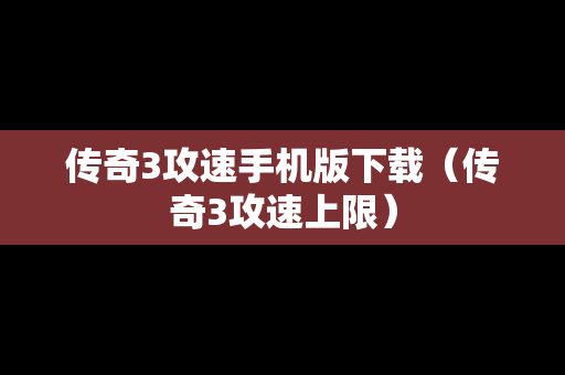 传奇3攻速手机版下载（传奇3攻速上限）