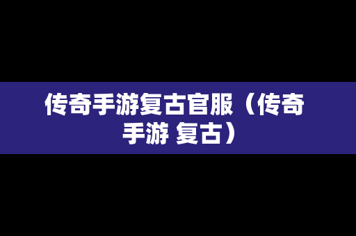 传奇手游复古官服（传奇 手游 复古）