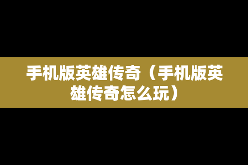 手机版英雄传奇（手机版英雄传奇怎么玩）