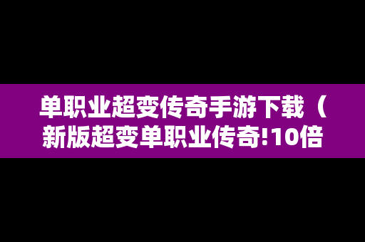 单职业超变传奇手游下载（新版超变单职业传奇!10倍爆率地图,要啥装备自己打!）