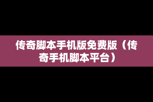 传奇脚本手机版免费版（传奇手机脚本平台）