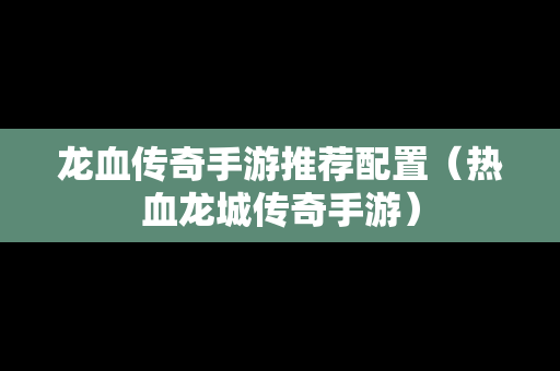 龙血传奇手游推荐配置（热血龙城传奇手游）