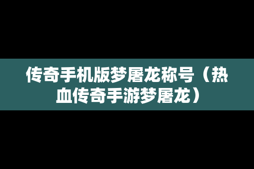 传奇手机版梦屠龙称号（热血传奇手游梦屠龙）