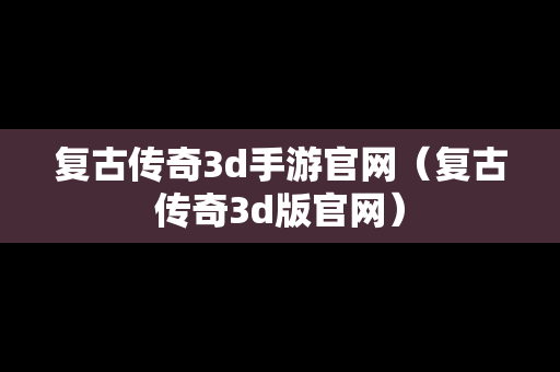 复古传奇3d手游官网（复古传奇3d版官网）
