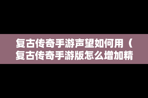 复古传奇手游声望如何用（复古传奇手游版怎么增加精力）