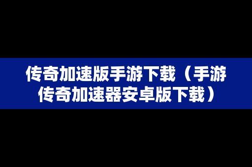 传奇加速版手游下载（手游传奇加速器安卓版下载）