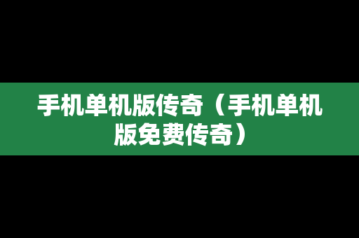 手机单机版传奇（手机单机版免费传奇）