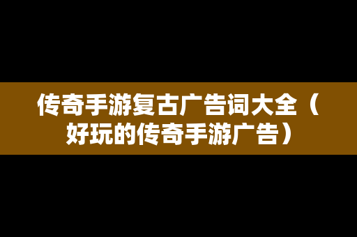 传奇手游复古广告词大全（好玩的传奇手游广告）