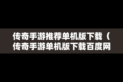 传奇手游推荐单机版下载（传奇手游单机版下载百度网盘）