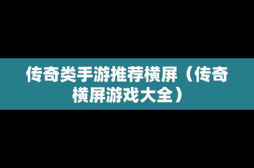传奇类手游推荐横屏（传奇横屏游戏大全）