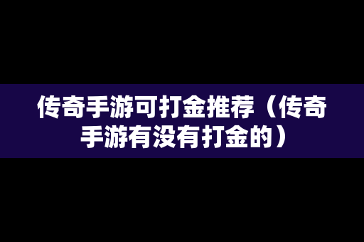 传奇手游可打金推荐（传奇手游有没有打金的）
