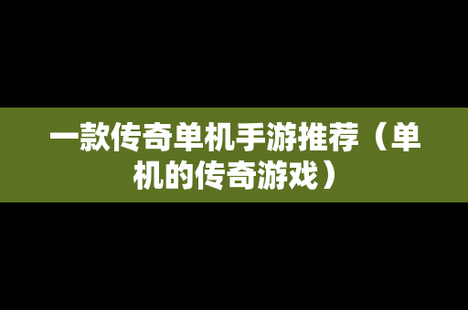 一款传奇单机手游推荐（单机的传奇游戏）