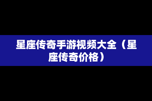 星座传奇手游视频大全（星座传奇价格）