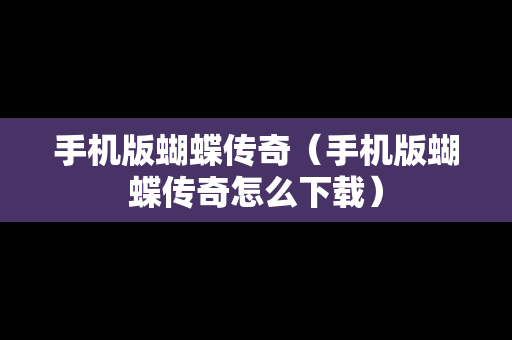 手机版蝴蝶传奇（手机版蝴蝶传奇怎么下载）