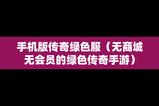 手机版传奇绿色服（无商城无会员的绿色传奇手游）