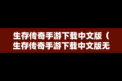 生存传奇手游下载中文版（生存传奇手游下载中文版无广告）