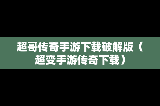 超哥传奇手游下载破解版（超变手游传奇下载）