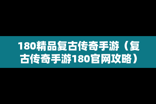 180精品复古传奇手游（复古传奇手游180官网攻略）