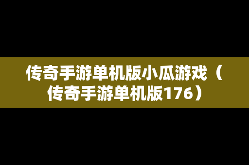 传奇手游单机版小瓜游戏（传奇手游单机版176）
