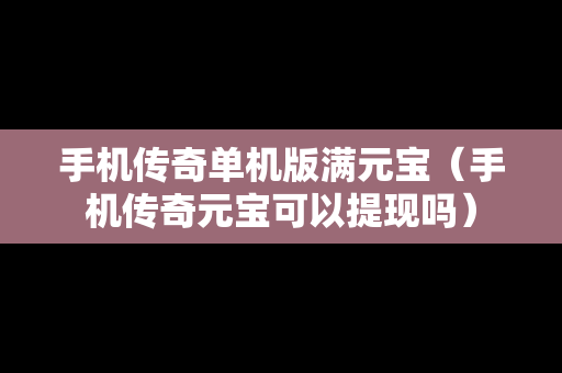 手机传奇单机版满元宝（手机传奇元宝可以提现吗）