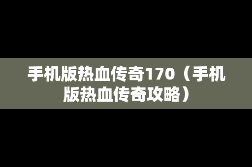 手机版热血传奇170（手机版热血传奇攻略）