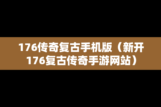 176传奇复古手机版（新开176复古传奇手游网站）