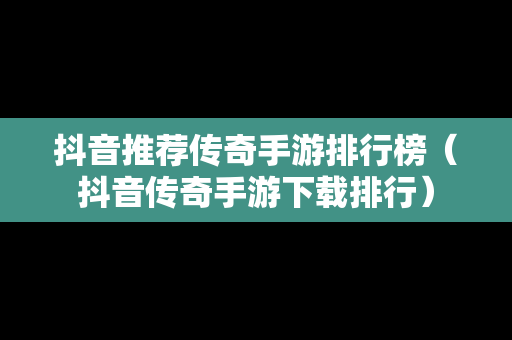 抖音推荐传奇手游排行榜（抖音传奇手游下载排行）
