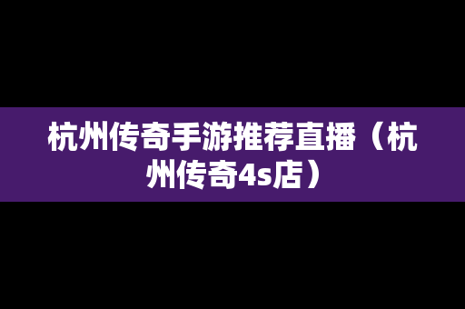 杭州传奇手游推荐直播（杭州传奇4s店）