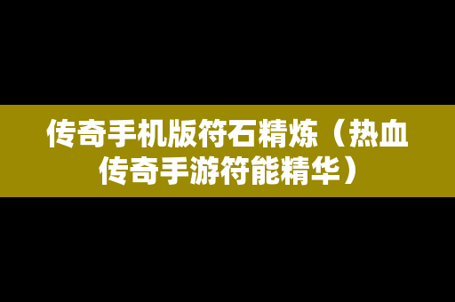 传奇手机版符石精炼（热血传奇手游符能精华）