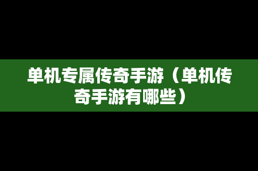 单机专属传奇手游（单机传奇手游有哪些）