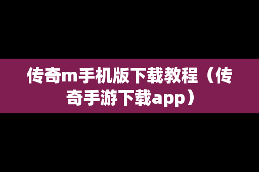 传奇m手机版下载教程（传奇手游下载app）