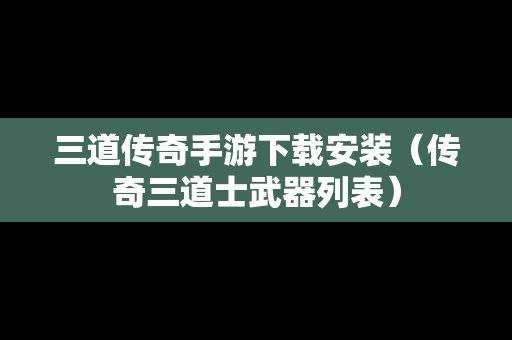 三道传奇手游下载安装（传奇三道士武器列表）