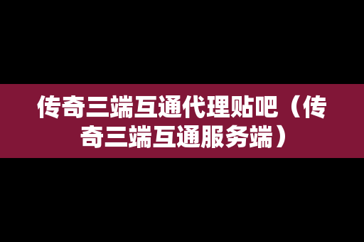 传奇三端互通代理贴吧(传奇三端互通服务端) 传奇三端互通代理贴吧(传奇三端互通服务端)