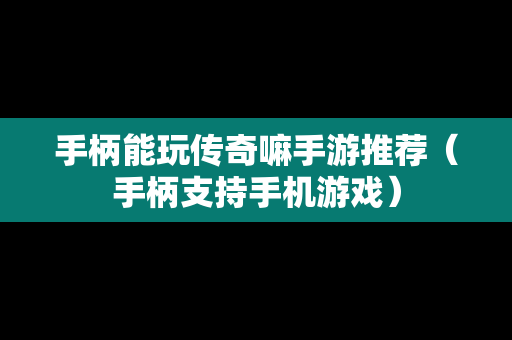 手柄能玩传奇嘛手游推荐（手柄支持手机游戏）